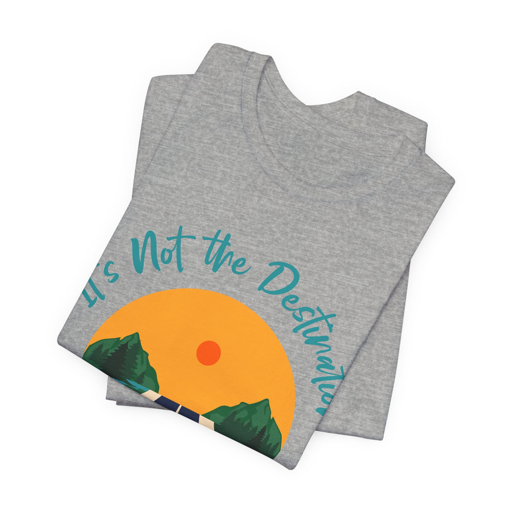 It's Not the Destination, It's the Journey T-Shirt