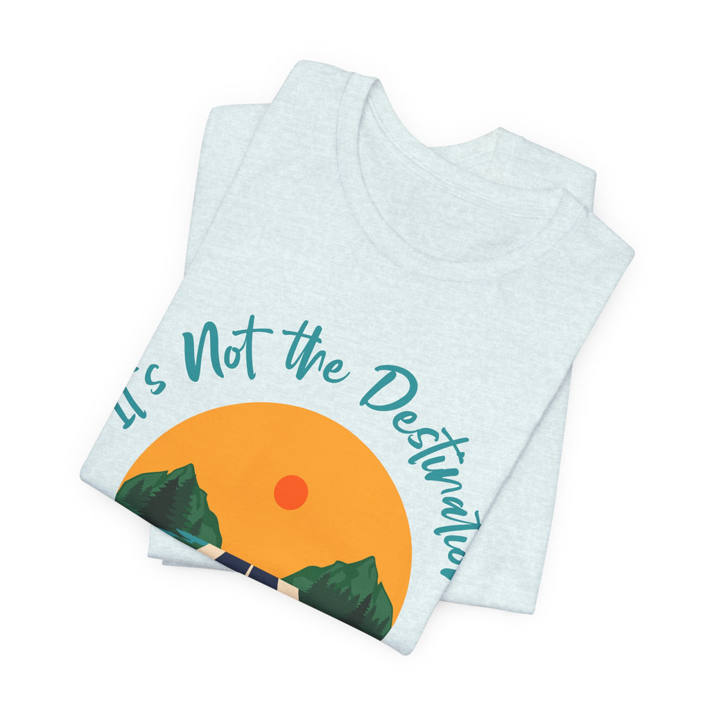 It's Not the Destination, It's the Journey T-Shirt