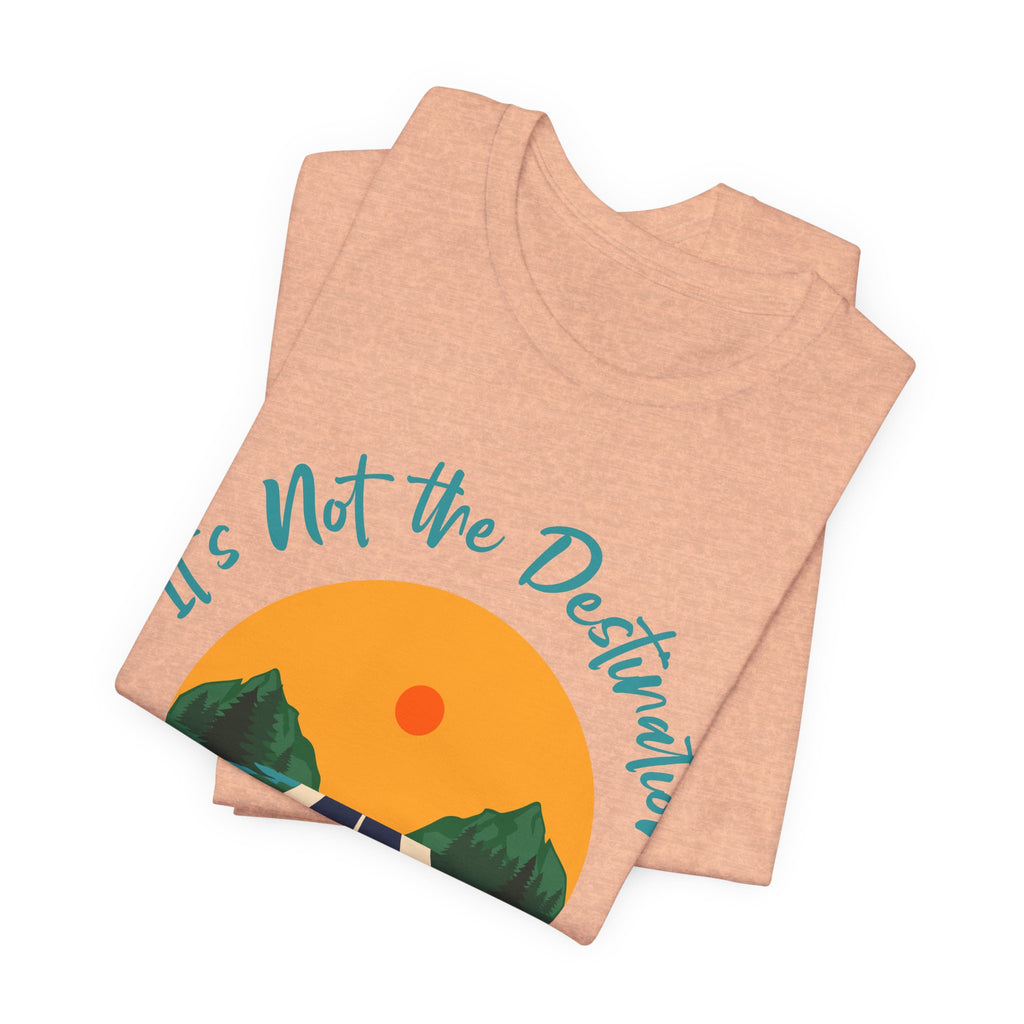 It's Not the Destination, It's the Journey T-Shirt