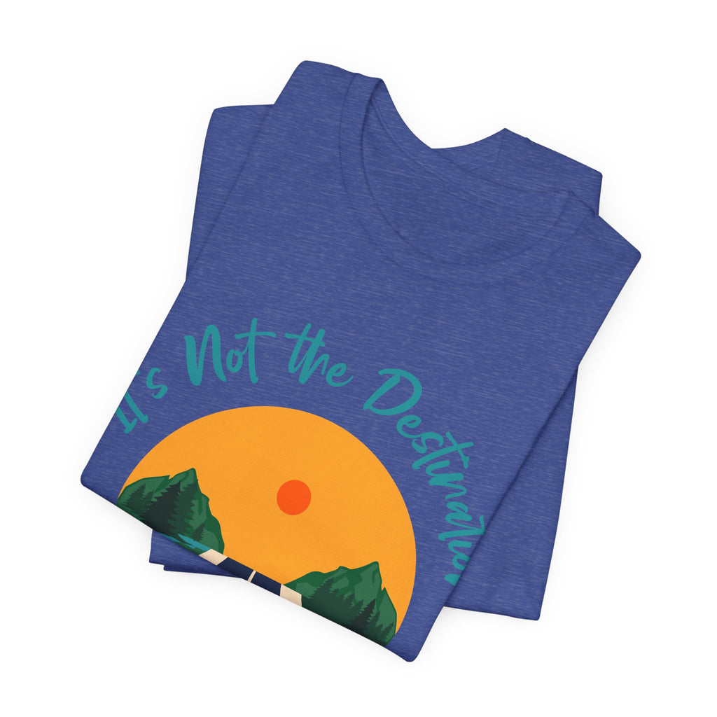 It's Not the Destination, It's the Journey T-Shirt