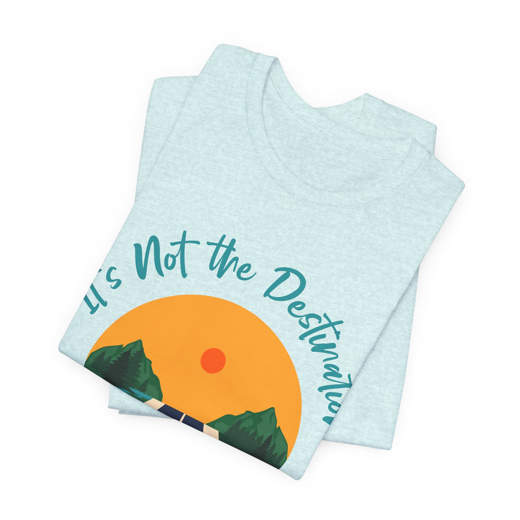 It's Not the Destination, It's the Journey T-Shirt